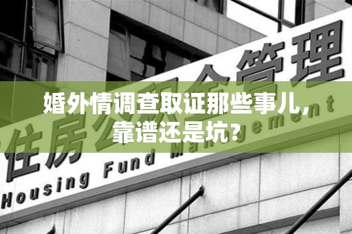 城厢婚外情调查取证那些事儿，靠谱还是坑？