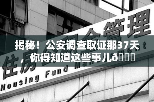 城厢揭秘！公安调查取证那37天，你得知道这些事儿😎