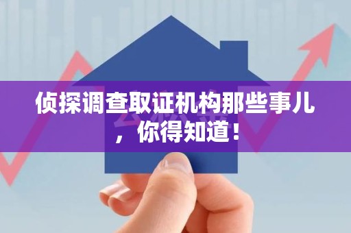 城厢侦探调查取证机构那些事儿，你得知道！