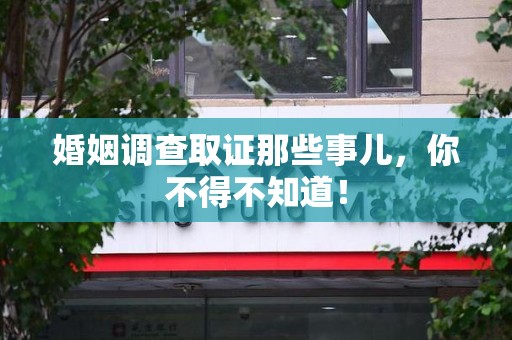 城厢婚姻调查取证那些事儿，你不得不知道！