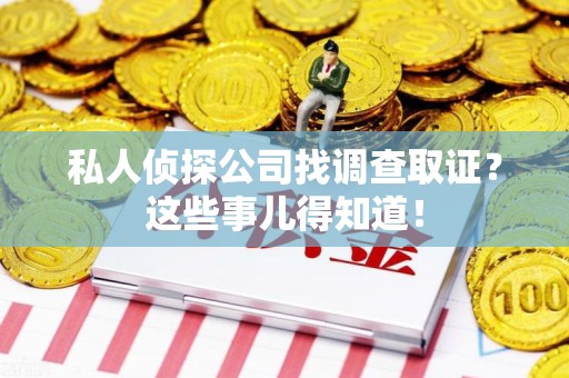 城厢私人侦探公司找调查取证？这些事儿得知道！