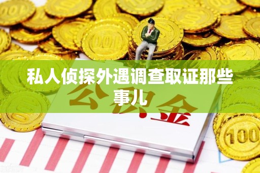 城厢私人侦探外遇调查取证那些事儿