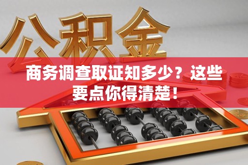 城厢商务调查取证知多少？这些要点你得清楚！