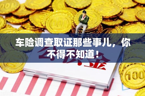 城厢车险调查取证那些事儿，你不得不知道！