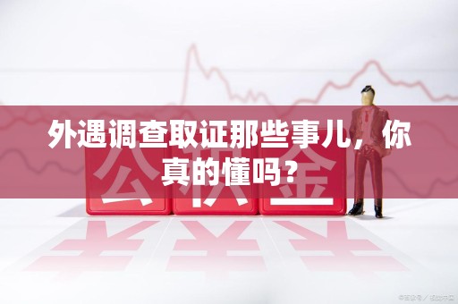 城厢外遇调查取证那些事儿，你真的懂吗？