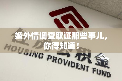 城厢婚外情调查取证那些事儿，你得知道！