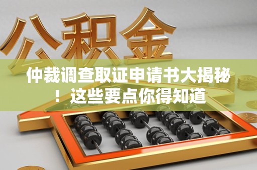 城厢仲裁调查取证申请书大揭秘！这些要点你得知道