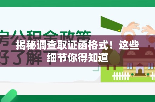城厢揭秘调查取证函格式！这些细节你得知道