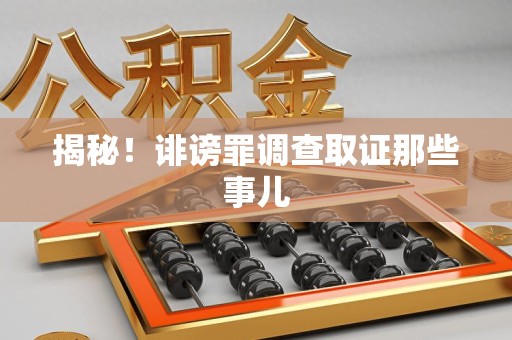 城厢揭秘！诽谤罪调查取证那些事儿