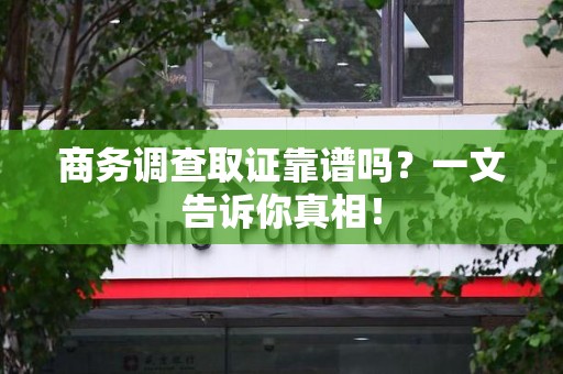 城厢商务调查取证靠谱吗？一文告诉你真相！