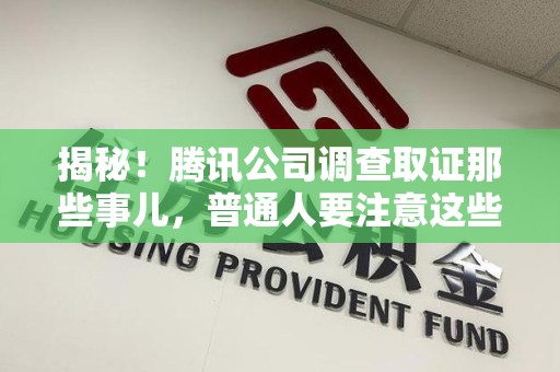 城厢揭秘！腾讯公司调查取证那些事儿，普通人要注意这些细节