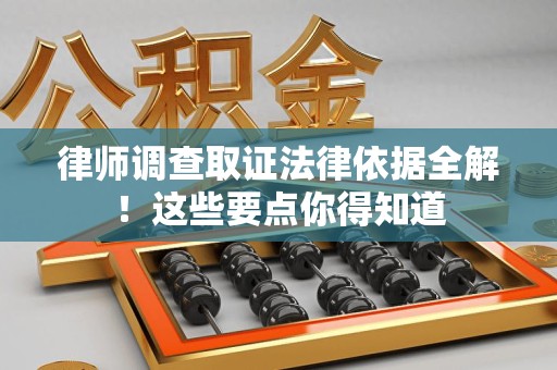 城厢律师调查取证法律依据全解！这些要点你得知道