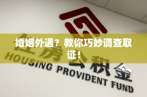 城厢婚姻外遇？教你巧妙调查取证！